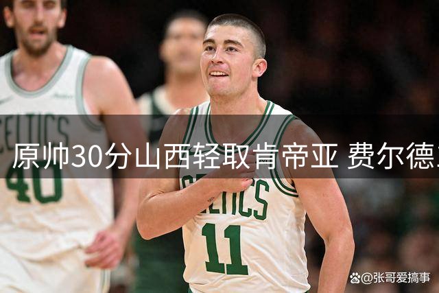 原帅30分山西轻取肯帝亚 费尔德14+15张宁10分