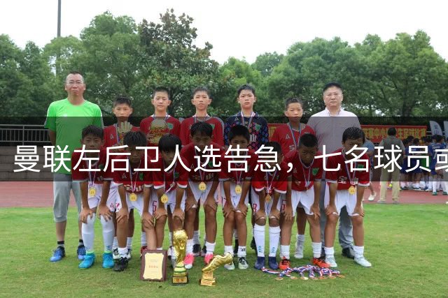 曼联左后卫人选告急，七名球员或将轮番客串